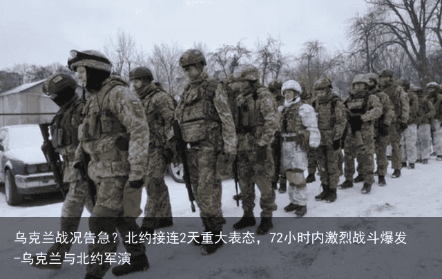 乌克兰战况告急？北约接连2天重大表态，72小时内激烈战斗爆发-乌克兰与北约军演