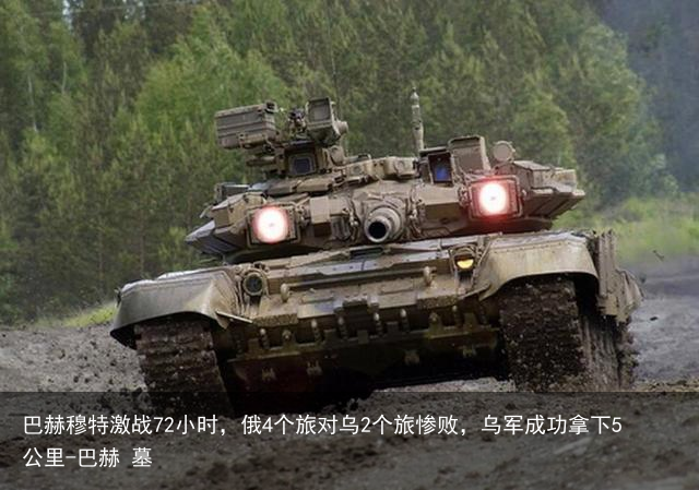 巴赫穆特激战72小时，俄4个旅对乌2个旅惨败，乌军成功拿下5公里-巴赫 墓