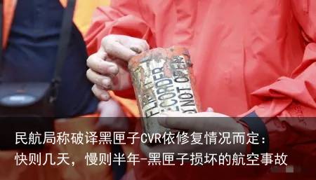 民航局称破译黑匣子CVR依修复情况而定：快则几天，慢则半年-黑匣子损坏的航空事故