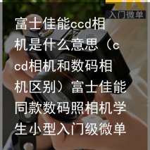 富士佳能ccd相机是什么意思（ccd相机和数码相机区别）