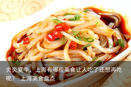 炎炎夏季，上海有哪些美食让人吃了还想再吃呢？-上海美食盘点