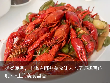 炎炎夏季，上海有哪些美食让人吃了还想再吃呢？-上海美食盘点