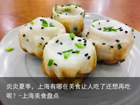 炎炎夏季，上海有哪些美食让人吃了还想再吃呢？-上海美食盘点