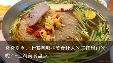 炎炎夏季，上海有哪些美食让人吃了还想再吃呢？-上海美食盘点