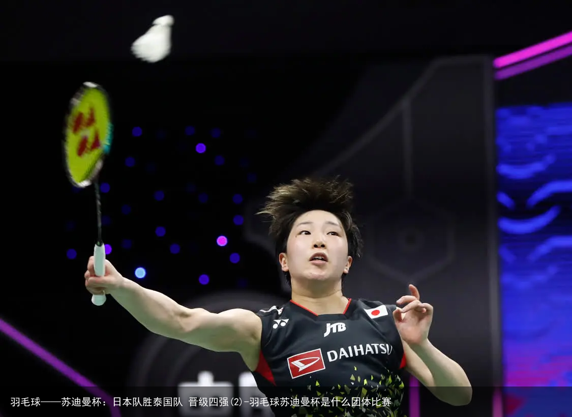 羽毛球——苏迪曼杯：日本队胜泰国队 晋级四强(2)-羽毛球苏迪曼杯是什么团体比赛