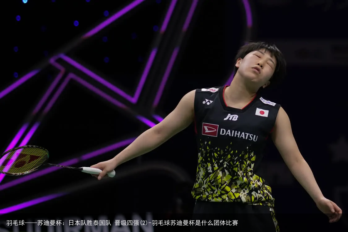 羽毛球——苏迪曼杯：日本队胜泰国队 晋级四强(2)-羽毛球苏迪曼杯是什么团体比赛