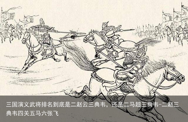 三国演义武将排名到底是二赵云三典韦，还是二马超三典韦-二赵三典韦四关五马六张飞