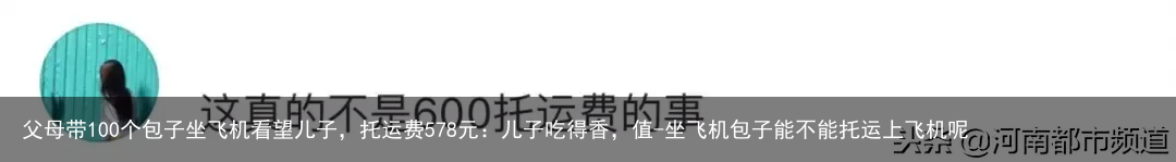 父母带100个包子坐飞机看望儿子，托运费578元：儿子吃得香，值-坐飞机包子能不能托运上飞机呢