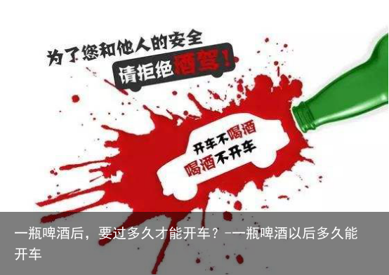 一瓶啤酒后，要过多久才能开车？-一瓶啤酒以后多久能开车