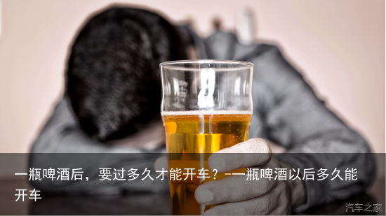 一瓶啤酒后，要过多久才能开车？-一瓶啤酒以后多久能开车