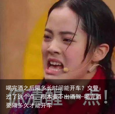 喝完酒之后隔多长时间能开车？交警：过了这个点，根本查不出酒驾-喝完酒要隔多久才能开车