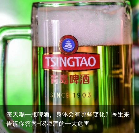 每天喝一瓶啤酒，身体会有哪些变化？医生来告诉你答案-喝啤酒的十大危害