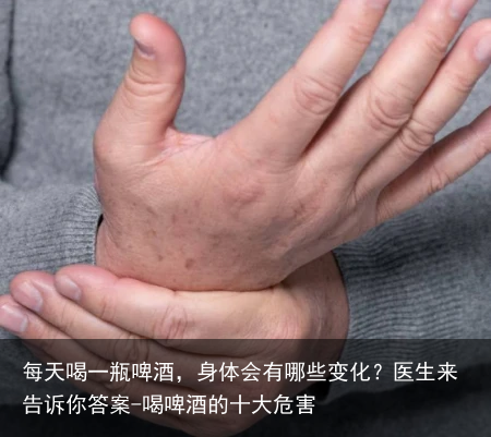 每天喝一瓶啤酒，身体会有哪些变化？医生来告诉你答案-喝啤酒的十大危害