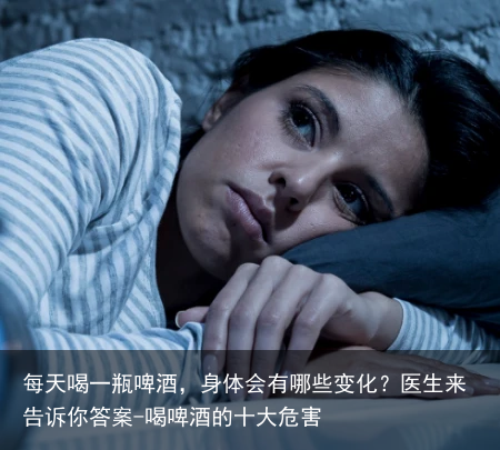 每天喝一瓶啤酒，身体会有哪些变化？医生来告诉你答案-喝啤酒的十大危害