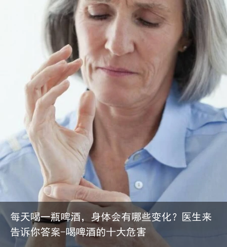每天喝一瓶啤酒，身体会有哪些变化？医生来告诉你答案-喝啤酒的十大危害