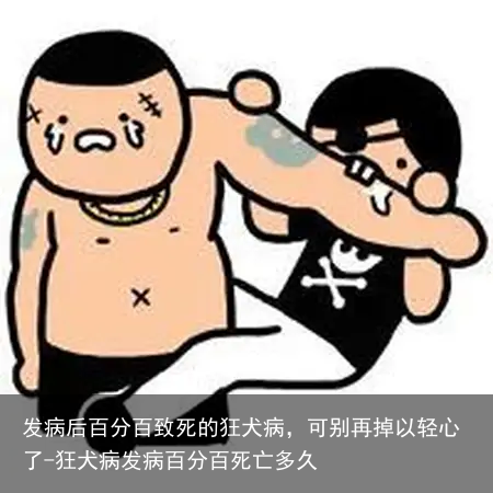 发病后百分百致死的狂犬病，可别再掉以轻心了-狂犬病发病百分百死亡多久