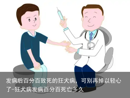 发病后百分百致死的狂犬病，可别再掉以轻心了-狂犬病发病百分百死亡多久