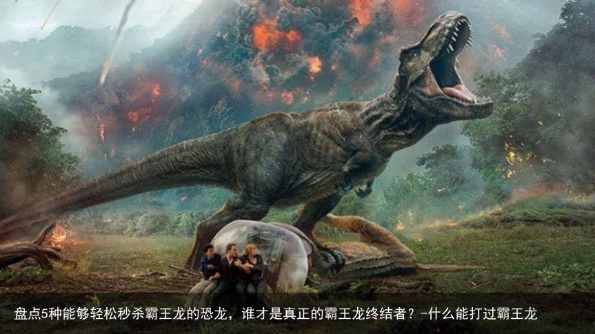 盘点5种能够轻松秒杀霸王龙的恐龙，谁才是真正的霸王龙终结者？-什么能打过霸王龙
