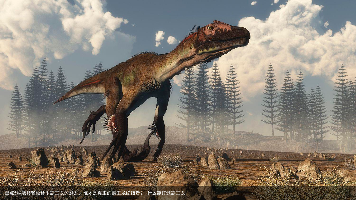 盘点5种能够轻松秒杀霸王龙的恐龙，谁才是真正的霸王龙终结者？-什么能打过霸王龙