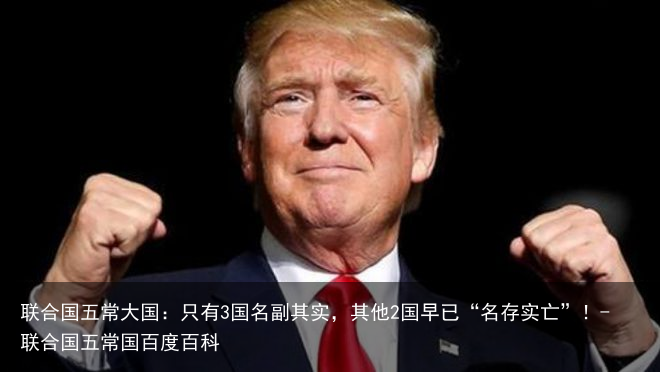 联合国五常大国：只有3国名副其实，其他2国早已“名存实亡”！-联合国五常国百度百科