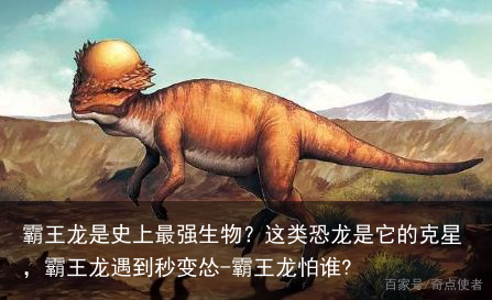 霸王龙是史上最强生物？这类恐龙是它的克星，霸王龙遇到秒变怂-霸王龙怕谁?