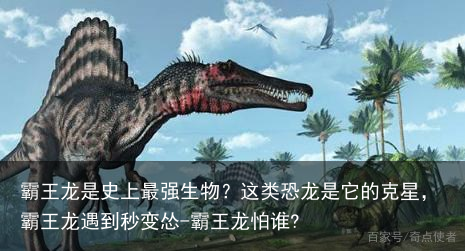 霸王龙是史上最强生物？这类恐龙是它的克星，霸王龙遇到秒变怂-霸王龙怕谁?