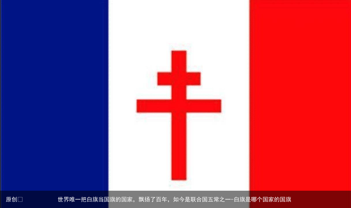 世界唯一把白旗当国旗的国家，飘扬了百年，如今是联合国五常之一