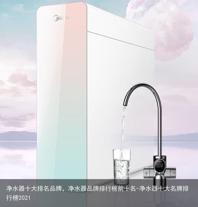 净水器十大排名品牌，净水器品牌排行榜前十名-净水器十大名牌排行榜2021