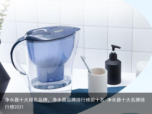 净水器十大排名品牌，净水器品牌排行榜前十名-净水器十大名牌排行榜2021
