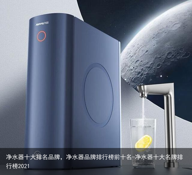 净水器十大排名品牌，净水器品牌排行榜前十名-净水器十大名牌排行榜2021