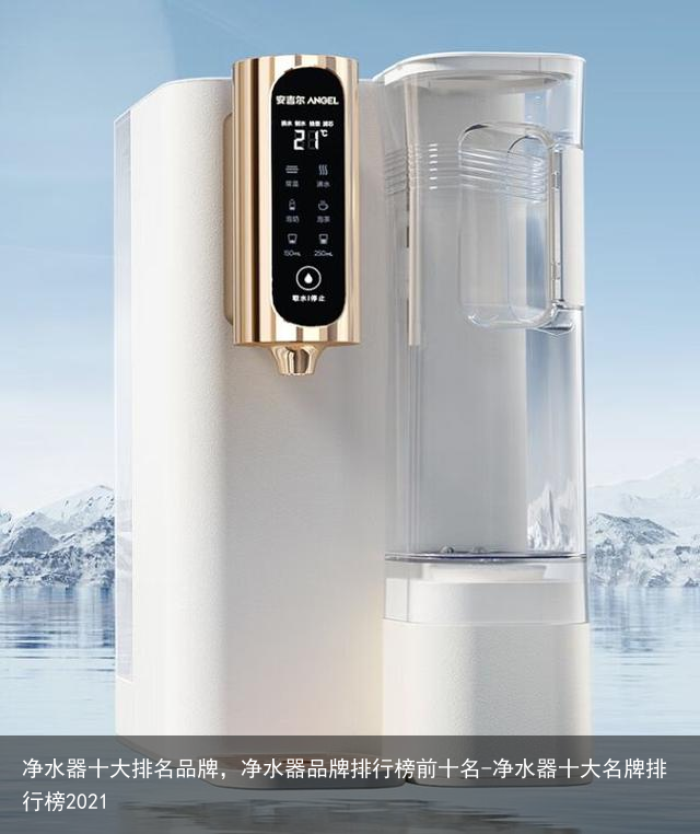 净水器十大排名品牌，净水器品牌排行榜前十名-净水器十大名牌排行榜2021