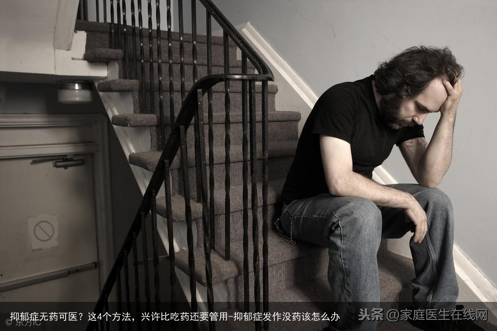 抑郁症无药可医？这4个方法，兴许比吃药还要管用-抑郁症发作没药该怎么办