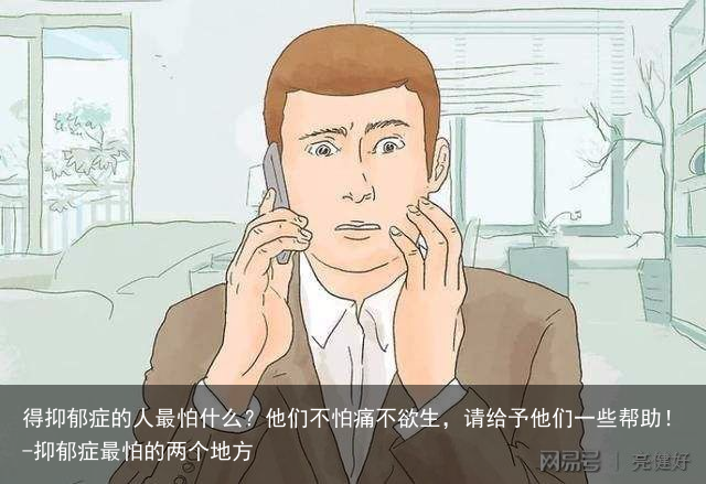 得抑郁症的人最怕什么？他们不怕痛不欲生，请给予他们一些帮助！-抑郁症最怕的两个地方