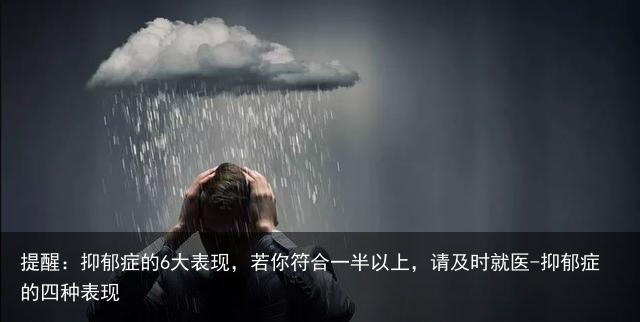 提醒：抑郁症的6大表现，若你符合一半以上，请及时就医-抑郁症的四种表现