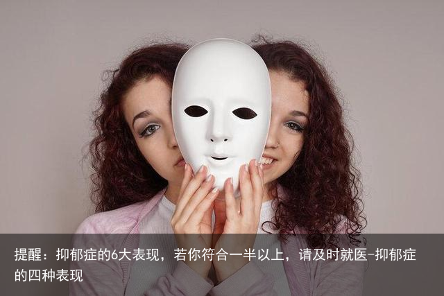 提醒：抑郁症的6大表现，若你符合一半以上，请及时就医-抑郁症的四种表现