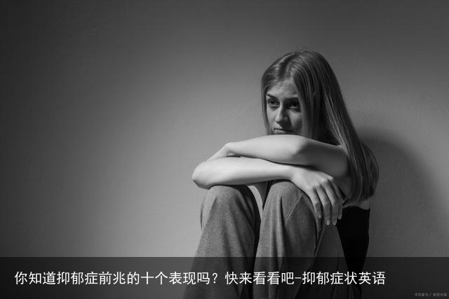 你知道抑郁症前兆的十个表现吗？快来看看吧-抑郁症状英语