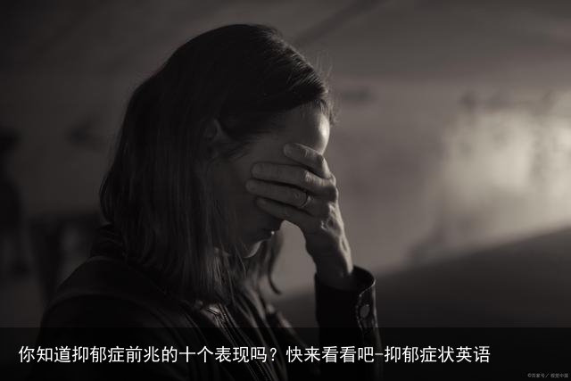你知道抑郁症前兆的十个表现吗？快来看看吧-抑郁症状英语