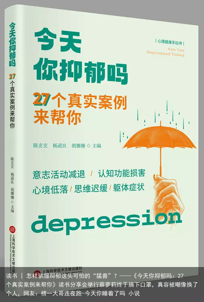 读书 | 怎样驯服抑郁这头可怕的“猛兽”？——《今天你抑郁吗：27个真实案例来帮你》读书分享会举行蔡萝莉终于摘下口罩，真容被嘲像换了个人，网友：榜一大哥连夜跑-今天你睡着了吗 小说