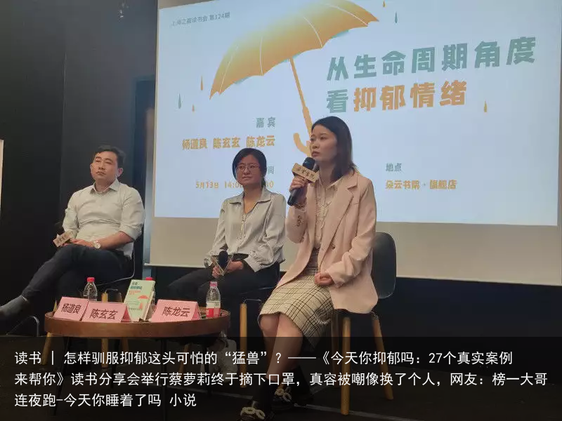 读书 | 怎样驯服抑郁这头可怕的“猛兽”？——《今天你抑郁吗：27个真实案例来帮你》读书分享会举行蔡萝莉终于摘下口罩，真容被嘲像换了个人，网友：榜一大哥连夜跑-今天你睡着了吗 小说