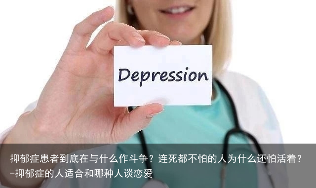 抑郁症患者到底在与什么作斗争？连死都不怕的人为什么还怕活着？-抑郁症的人适合和哪种人谈恋爱