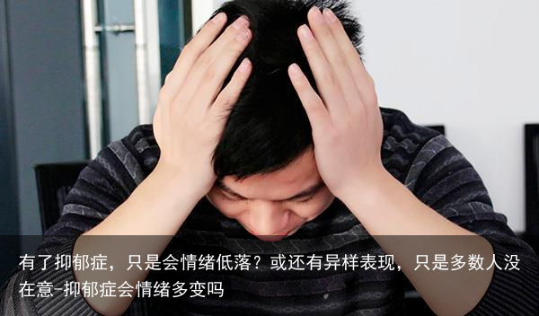 有了抑郁症，只是会情绪低落？或还有异样表现，只是多数人没在意-抑郁症会情绪多变吗