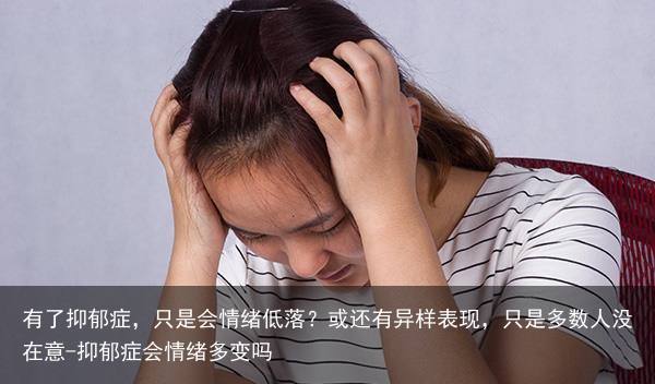 有了抑郁症，只是会情绪低落？或还有异样表现，只是多数人没在意-抑郁症会情绪多变吗