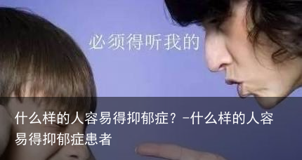 什么样的人容易得抑郁症？-什么样的人容易得抑郁症患者