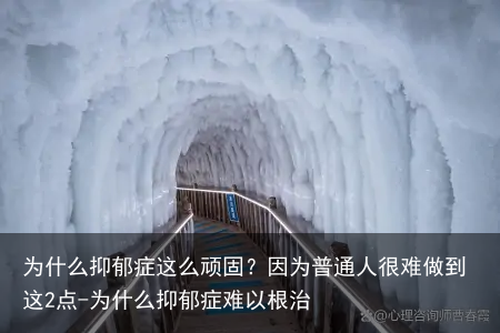 为什么抑郁症这么顽固？因为普通人很难做到这2点-为什么抑郁症难以根治