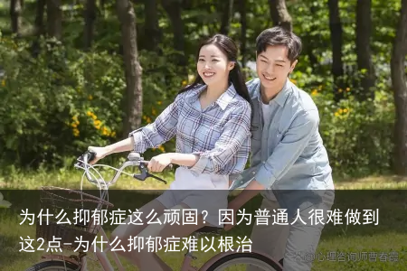为什么抑郁症这么顽固？因为普通人很难做到这2点-为什么抑郁症难以根治