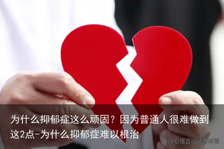 为什么抑郁症这么顽固？因为普通人很难做到这2点-为什么抑郁症难以根治