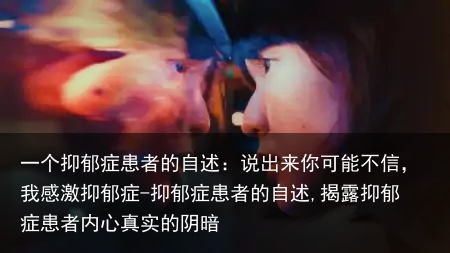 一个抑郁症患者的自述：说出来你可能不信，我感激抑郁症-抑郁症患者的自述,揭露抑郁症患者内心真实的阴暗
