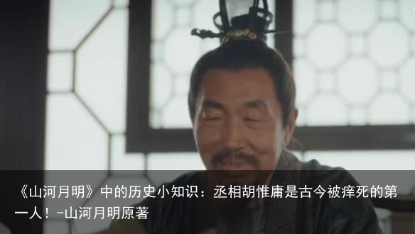 《山河月明》中的历史小知识：丞相胡惟庸是古今被痒死的第一人！-山河月明原著