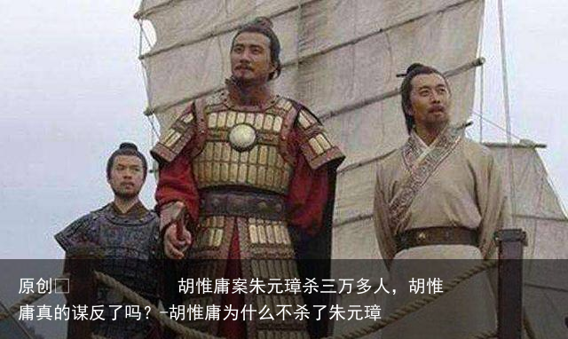 胡惟庸案朱元璋杀三万多人，胡惟庸真的谋反了吗？