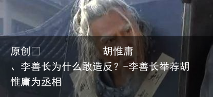 胡惟庸、李善长为什么敢造反？-李善长举荐胡惟庸为丞相
